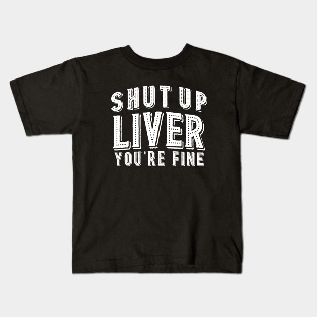 Shut Up Liver You're Fine Kids T-Shirt by lanangtelu